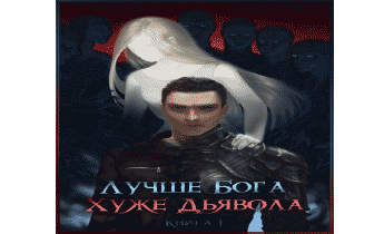 Лучше Бога. Хуже Дьявола Том 1