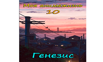 Моя анимежизнь 10: Генезис